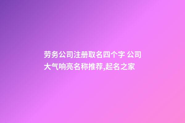 劳务公司注册取名四个字 公司大气响亮名称推荐,起名之家-第1张-公司起名-玄机派